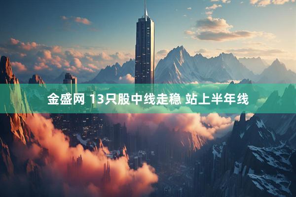金盛网 13只股中线走稳 站上半年线