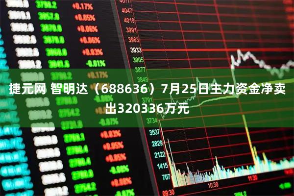 捷元网 智明达(688636)7月25日主力资金净卖出320336万元