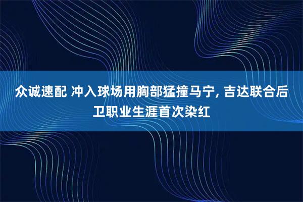 众诚速配 冲入球场用胸部猛撞马宁, 吉达联合后卫职业生涯首次染红