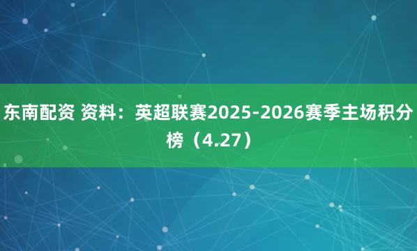 东南配资 资料：英超联赛2025-2026赛季主场积分榜（4.27）