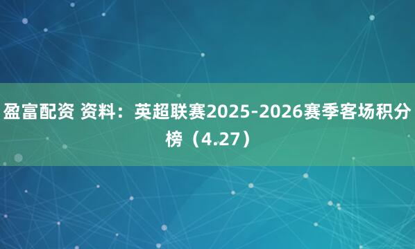 盈富配资 资料：英超联赛2025-2026赛季客场积分榜（4.27）