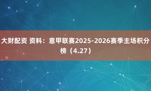 大财配资 资料：意甲联赛2025-2026赛季主场积分榜（4.27）