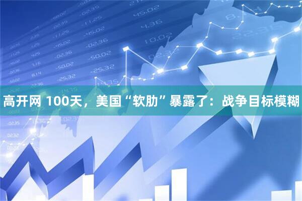 高开网 100天，美国“软肋”暴露了：战争目标模糊