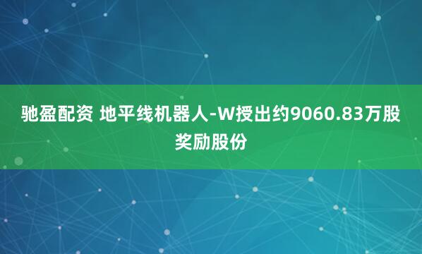 驰盈配资 地平线机器人-W授出约9060.83万股奖励股份