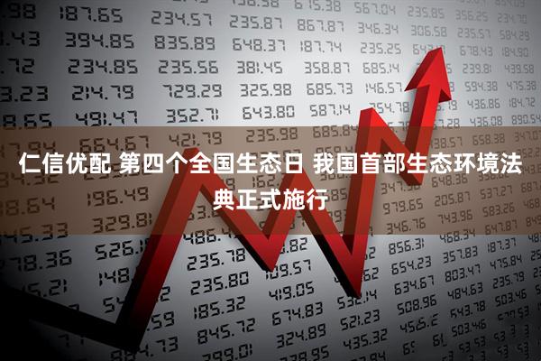 仁信优配 第四个全国生态日 我国首部生态环境法典正式施行